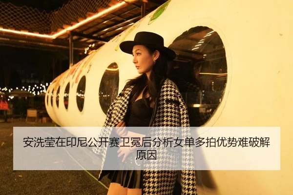 安洗莹在印尼公开赛卫冕后分析女单多拍优势难破解原因