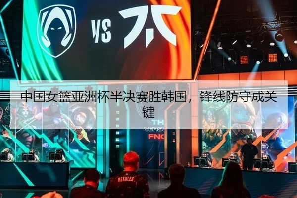 中国女篮亚洲杯半决赛胜韩国，锋线防守成关键