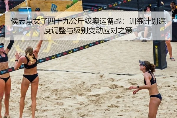 侯志慧女子四十九公斤级奥运备战：训练计划深度调整与级别变动应对之策