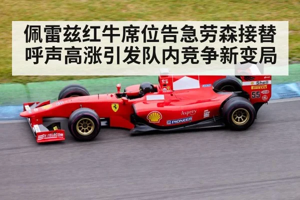 佩雷兹红牛席位告急劳森接替呼声高涨引发队内竞争新变局
