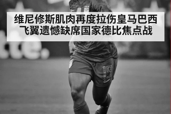 维尼修斯肌肉再度拉伤皇马巴西飞翼遗憾缺席国家德比焦点战