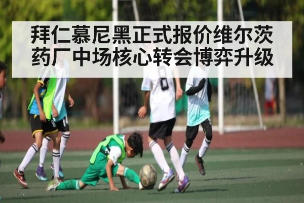 拜仁慕尼黑正式报价维尔茨 药厂中场核心转会博弈升级