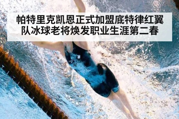 帕特里克凯恩正式加盟底特律红翼队冰球老将焕发职业生涯第二春