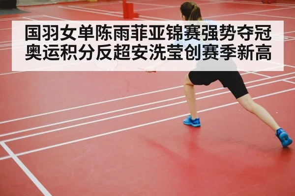 国羽女单陈雨菲亚锦赛强势夺冠奥运积分反超安洗莹创赛季新高